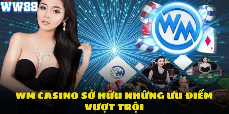 Ưu điểm nổi trội của thương hiệu WM Casino 